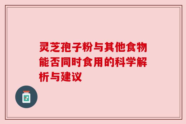 灵芝孢子粉与其他食物能否同时食用的科学解析与建议