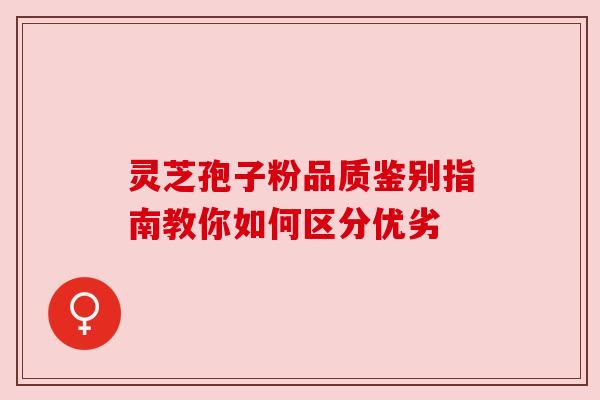 灵芝孢子粉品质鉴别指南教你如何区分优劣