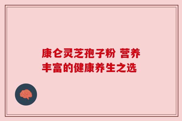康仑灵芝孢子粉 营养丰富的健康养生之选