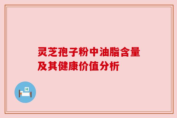 灵芝孢子粉中油脂含量及其健康价值分析