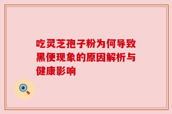 吃灵芝孢子粉为何导致黑便现象的原因解析与健康影响