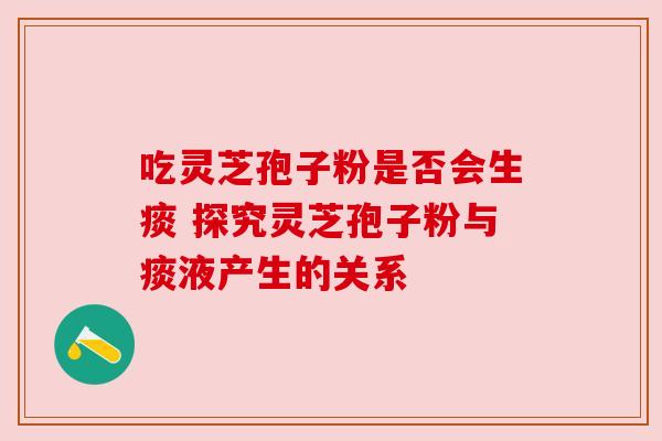 吃灵芝孢子粉是否会生痰 探究灵芝孢子粉与痰液产生的关系