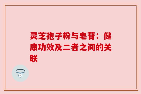灵芝孢子粉与皂苷:健康功效及二者之间的关联