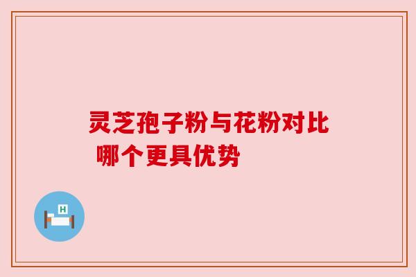 灵芝孢子粉与花粉对比 哪个更具优势