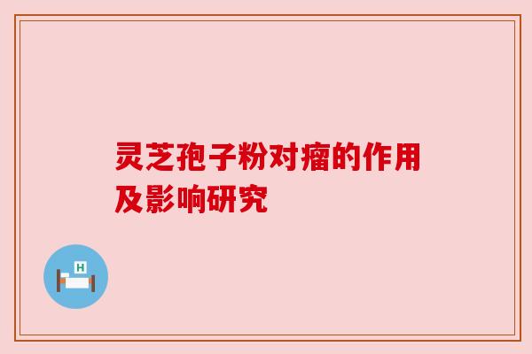 灵芝孢子粉对瘤的作用及影响研究