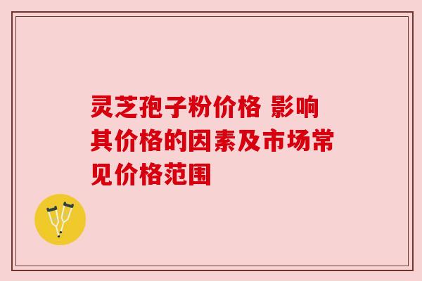 灵芝孢子粉价格 影响其价格的因素及市场常见价格范围