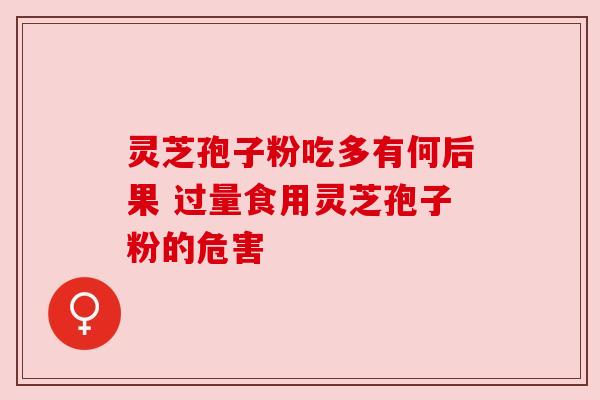 灵芝孢子粉吃多有何后果 过量食用灵芝孢子粉的危害