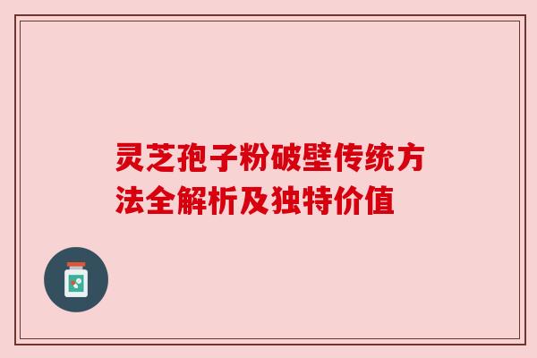 灵芝孢子粉破壁传统方法全解析及独特价值