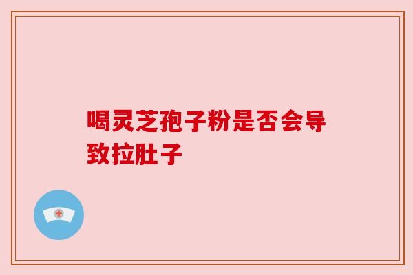 喝灵芝孢子粉是否会导致拉肚子