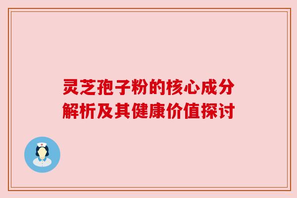 灵芝孢子粉的核心成分解析及其健康价值探讨