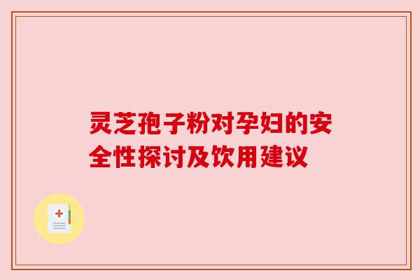 灵芝孢子粉对孕妇的安全性探讨及饮用建议