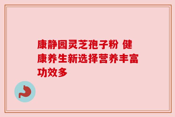 康静园灵芝孢子粉 健康养生新选择营养丰富功效多