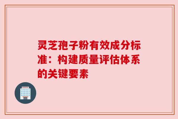 灵芝孢子粉有效成分标准:构建质量评估体系的关键要素