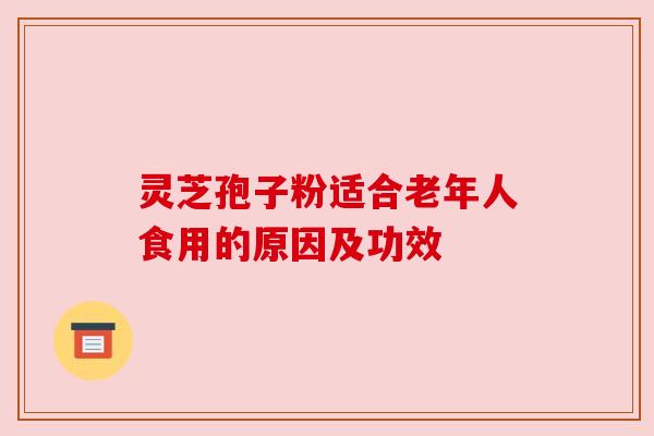 灵芝孢子粉适合老年人食用的原因及功效