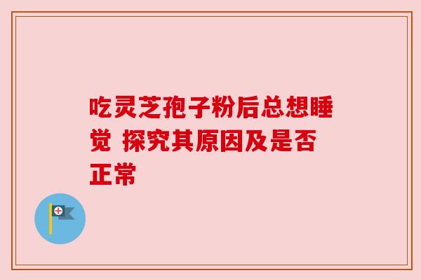 吃灵芝孢子粉后总想睡觉 探究其原因及是否正常