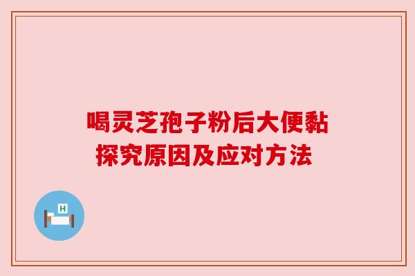 喝灵芝孢子粉后大便黏 探究原因及应对方法