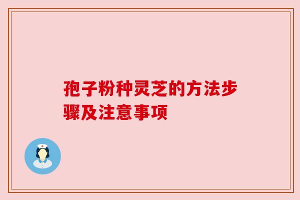 孢子粉种灵芝的方法步骤及注意事项