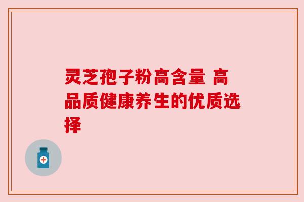 灵芝孢子粉高含量 高品质健康养生的优质选择