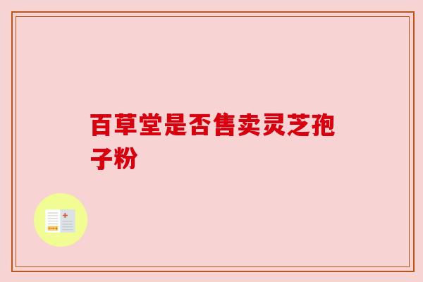 百草堂是否售卖灵芝孢子粉