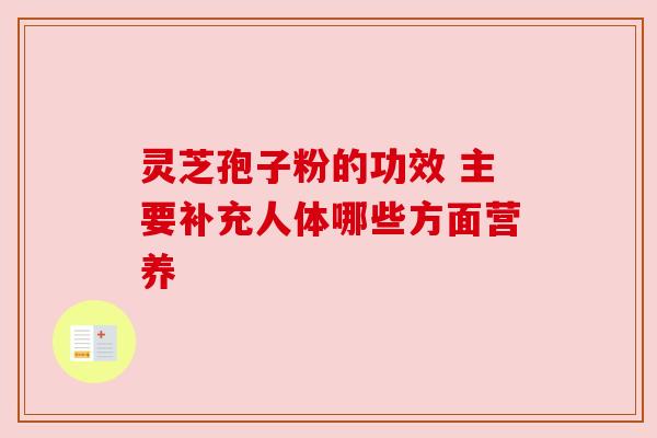 灵芝孢子粉的功效 主要补充人体哪些方面营养