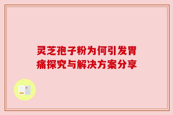 灵芝孢子粉为何引发胃痛探究与解决方案分享
