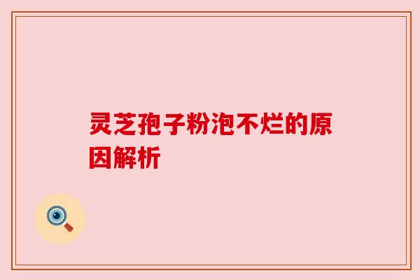 灵芝孢子粉泡不烂的原因解析