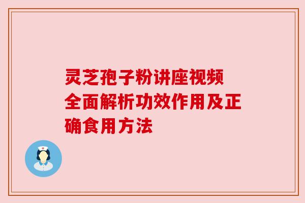 灵芝孢子粉讲座视频 全面解析功效作用及正确食用方法