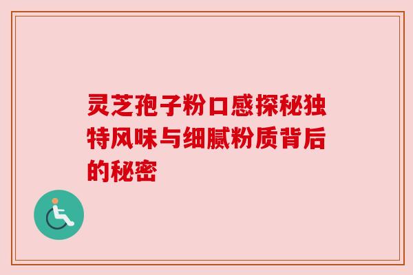 灵芝孢子粉口感探秘独特风味与细腻粉质背后的秘密