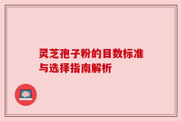 灵芝孢子粉的目数标准与选择指南解析
