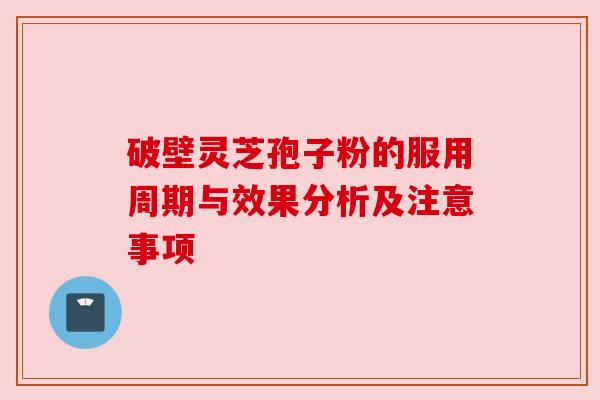 破壁灵芝孢子粉的服用周期与效果分析及注意事项