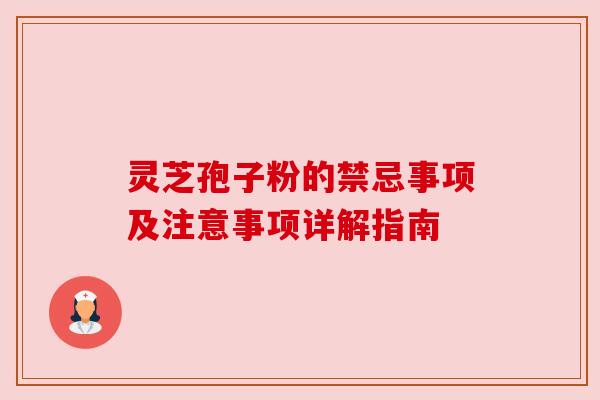 灵芝孢子粉的禁忌事项及注意事项详解指南