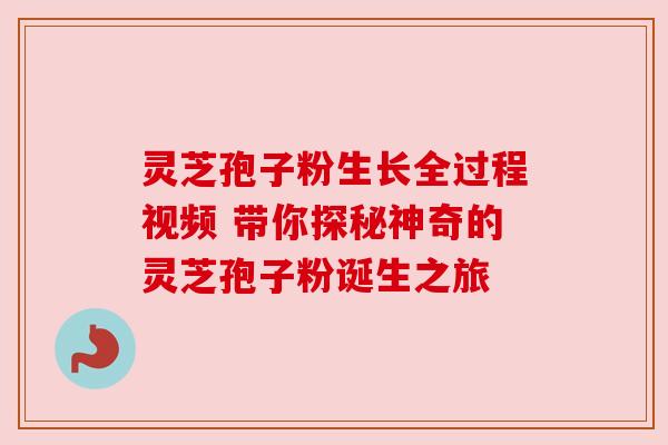 灵芝孢子粉生长全过程视频 带你探秘神奇的灵芝孢子粉诞生之旅