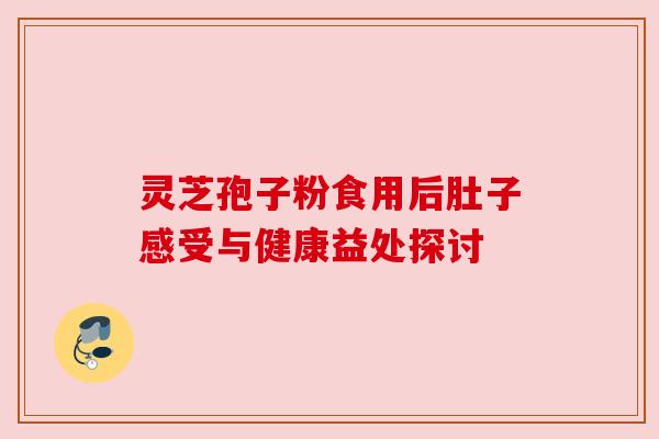 灵芝孢子粉食用后肚子感受与健康益处探讨