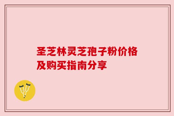 圣芝林灵芝孢子粉价格及购买指南分享