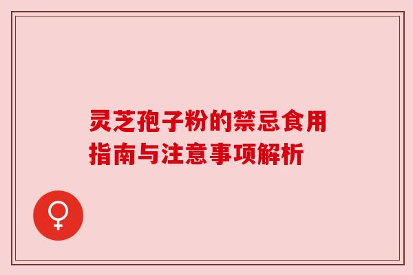 灵芝孢子粉的禁忌食用指南与注意事项解析