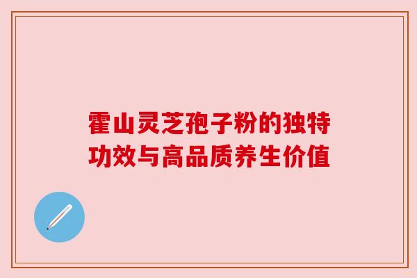 霍山灵芝孢子粉的独特功效与高品质养生价值