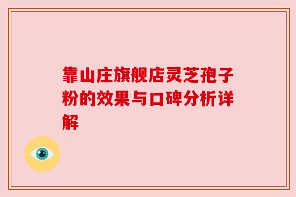 靠山庄旗舰店灵芝孢子粉的效果与口碑分析详解