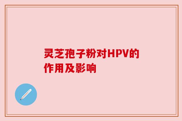 灵芝孢子粉对HPV的作用及影响