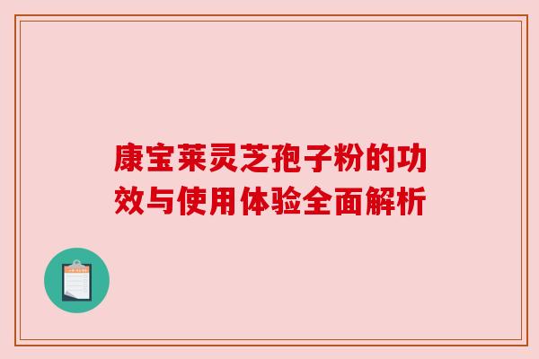 康宝莱灵芝孢子粉的功效与使用体验全面解析