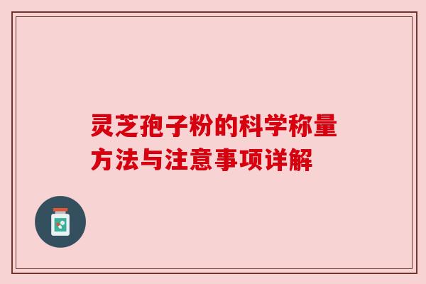 灵芝孢子粉的科学称量方法与注意事项详解