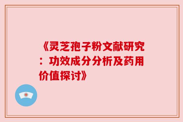 《灵芝孢子粉文献研究：功效成分分析及药用价值探讨》