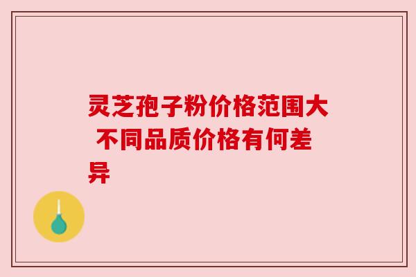 灵芝孢子粉价格范围大 不同品质价格有何差异