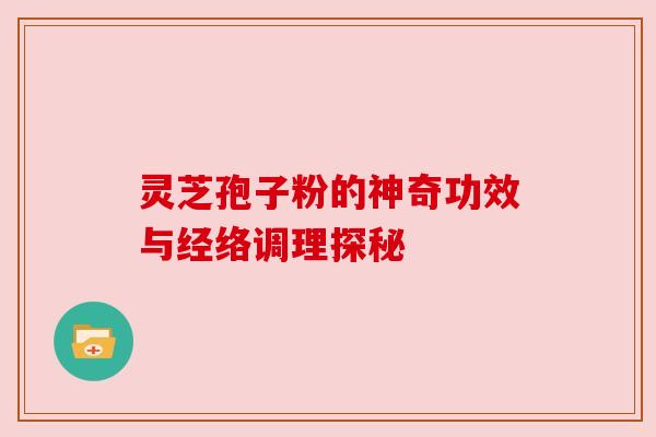 灵芝孢子粉的神奇功效与经络调理探秘