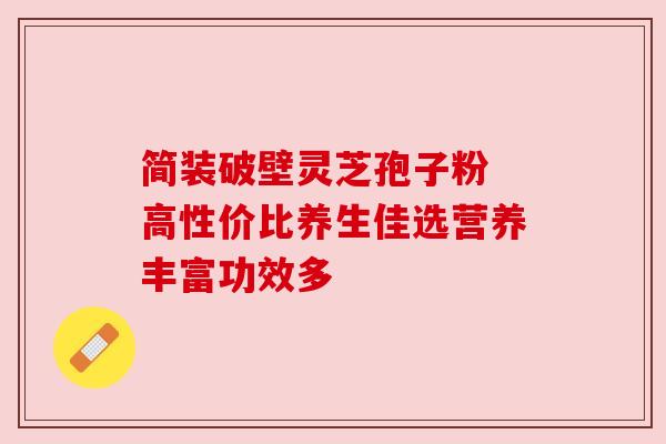 简装破壁灵芝孢子粉 高性价比养生佳选营养丰富功效多