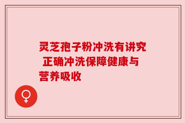 灵芝孢子粉冲洗有讲究 正确冲洗保障健康与营养吸收