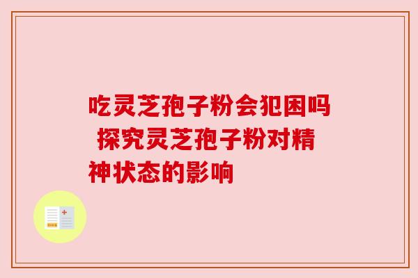 吃灵芝孢子粉会犯困吗 探究灵芝孢子粉对精神状态的影响