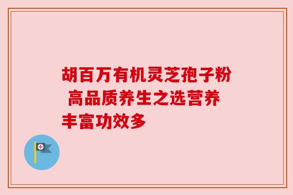 胡百万有机灵芝孢子粉 高品质养生之选营养丰富功效多
