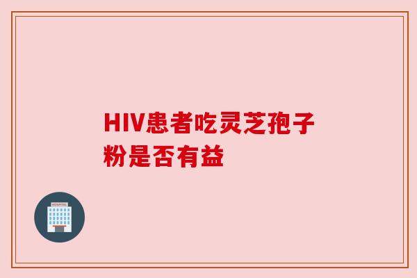 HIV患者吃灵芝孢子粉是否有益