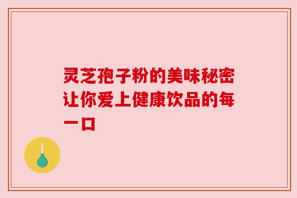 灵芝孢子粉的美味秘密让你爱上健康饮品的每一口