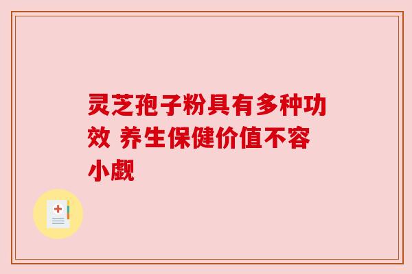 灵芝孢子粉具有多种功效 养生保健价值不容小觑